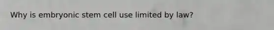 Why is embryonic stem cell use limited by law?