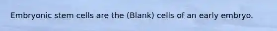 Embryonic stem cells are the (Blank) cells of an early embryo.