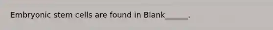 Embryonic <a href='https://www.questionai.com/knowledge/kbpI7ow6uC-stem-cells' class='anchor-knowledge'>stem cells</a> are found in Blank______.