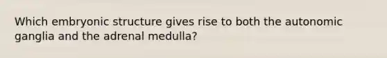 Which embryonic structure gives rise to both the autonomic ganglia and the adrenal medulla?