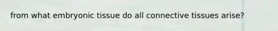 from what embryonic tissue do all connective tissues arise?