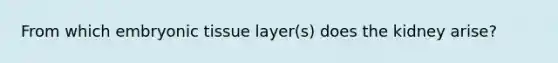 From which embryonic tissue layer(s) does the kidney arise?