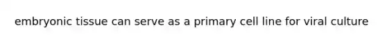 embryonic tissue can serve as a primary cell line for viral culture