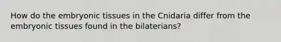 How do the embryonic tissues in the Cnidaria differ from the embryonic tissues found in the bilaterians?