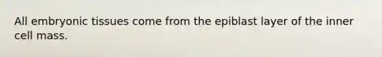 All embryonic tissues come from the epiblast layer of the inner cell mass.