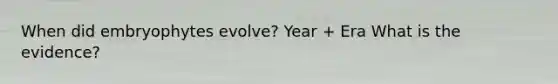 When did embryophytes evolve? Year + Era What is the evidence?