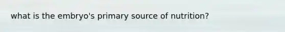 what is the embryo's primary source of nutrition?