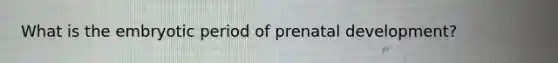 What is the embryotic period of prenatal development?