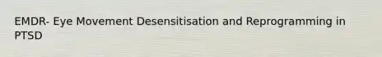 EMDR- Eye Movement Desensitisation and Reprogramming in PTSD