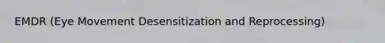 EMDR (Eye Movement Desensitization and Reprocessing)