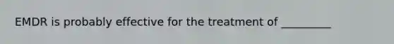 EMDR is probably effective for the treatment of _________