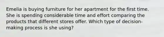 Emelia is buying furniture for her apartment for the first time. She is spending considerable time and effort comparing the products that different stores offer. Which type of decision-making process is she using?