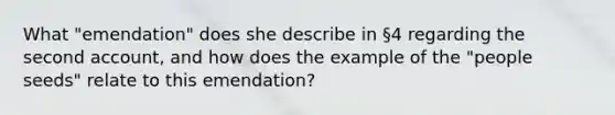 What "emendation" does she describe in §4 regarding the second account, and how does the example of the "people seeds" relate to this emendation?