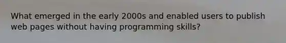 What emerged in the early 2000s and enabled users to publish web pages without having programming skills?