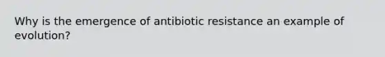 Why is the emergence of antibiotic resistance an example of evolution?