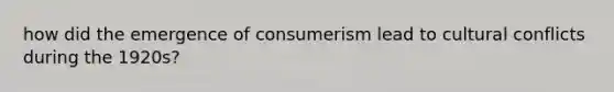 how did the emergence of consumerism lead to cultural conflicts during the 1920s?