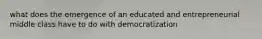 what does the emergence of an educated and entrepreneurial middle class have to do with democratization