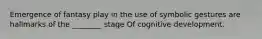Emergence of fantasy play in the use of symbolic gestures are hallmarks of the ________ stage Of cognitive development.
