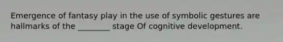 Emergence of fantasy play in the use of symbolic gestures are hallmarks of the ________ stage Of cognitive development.