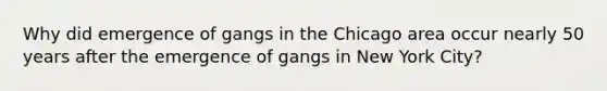 Why did emergence of gangs in the Chicago area occur nearly 50 years after the emergence of gangs in New York City?