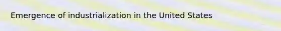 Emergence of industrialization in the United States