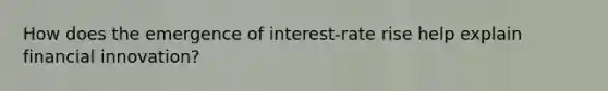 How does the emergence of interest-rate rise help explain financial innovation?