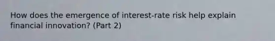 How does the emergence of​ interest-rate risk help explain financial​ innovation? (Part 2)