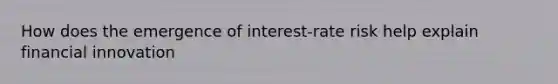 How does the emergence of interest-rate risk help explain financial innovation