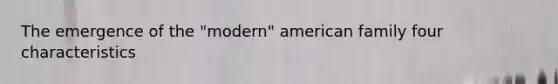 The emergence of the "modern" american family four characteristics