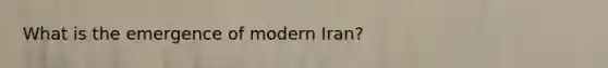 What is the emergence of modern Iran?