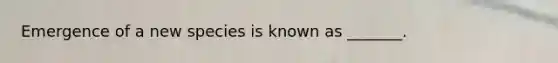 Emergence of a new species is known as _______.