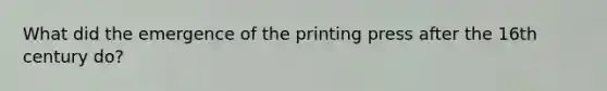 What did the emergence of the printing press after the 16th century do?