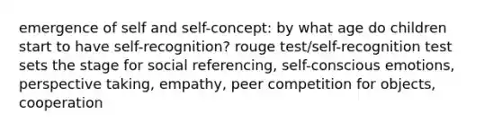 emergence of self and self-concept: by what age do children start to have self-recognition? rouge test/self-recognition test sets the stage for social referencing, self-conscious emotions, perspective taking, empathy, peer competition for objects, cooperation