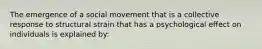 The emergence of a social movement that is a collective response to structural strain that has a psychological effect on individuals is explained by: