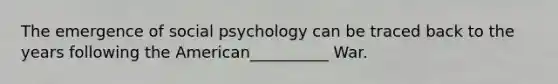 The emergence of social psychology can be traced back to the years following the American__________ War.