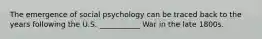 The emergence of social psychology can be traced back to the years following the U.S. ___________ War in the late 1800s.