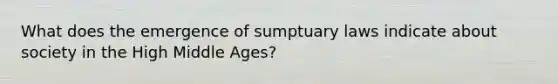 What does the emergence of sumptuary laws indicate about society in the High Middle Ages?