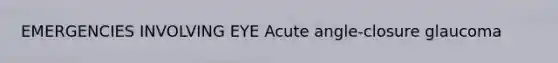 EMERGENCIES INVOLVING EYE Acute angle-closure glaucoma