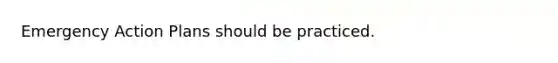 Emergency Action Plans should be practiced.