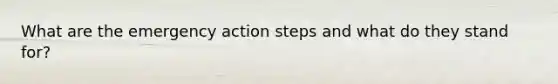 What are the emergency action steps and what do they stand for?