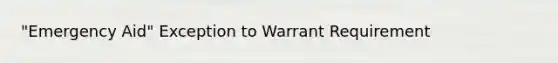 "Emergency Aid" Exception to Warrant Requirement