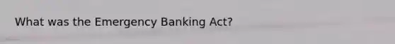 What was the Emergency Banking Act?