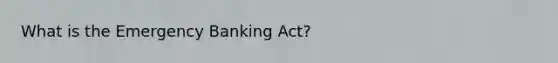 What is the Emergency Banking Act?