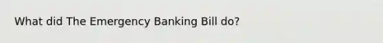 What did The Emergency Banking Bill do?