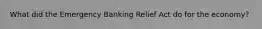 What did the Emergency Banking Relief Act do for the economy?