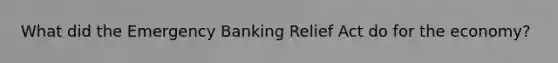 What did the Emergency Banking Relief Act do for the economy?