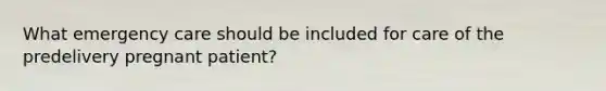 What emergency care should be included for care of the predelivery pregnant patient?