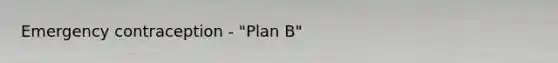 Emergency contraception - "Plan B"