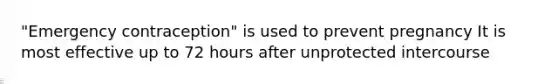 "Emergency contraception" is used to prevent pregnancy It is most effective up to 72 hours after unprotected intercourse