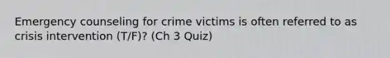 Emergency counseling for crime victims is often referred to as crisis intervention (T/F)? (Ch 3 Quiz)